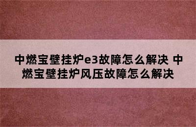 中燃宝壁挂炉e3故障怎么解决 中燃宝壁挂炉风压故障怎么解决